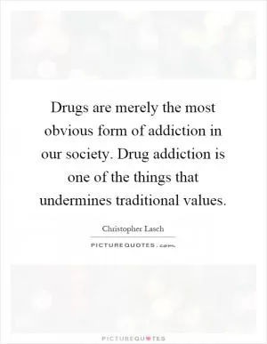 Drugs are merely the most obvious form of addiction in our society. Drug addiction is one of the things that undermines traditional values Picture Quote #1