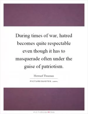 During times of war, hatred becomes quite respectable even though it has to masquerade often under the guise of patriotism Picture Quote #1
