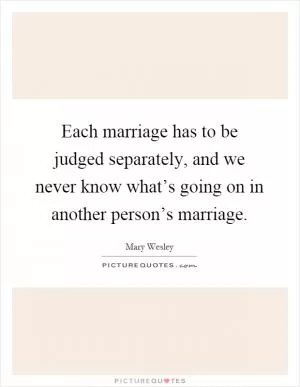 Each marriage has to be judged separately, and we never know what’s going on in another person’s marriage Picture Quote #1