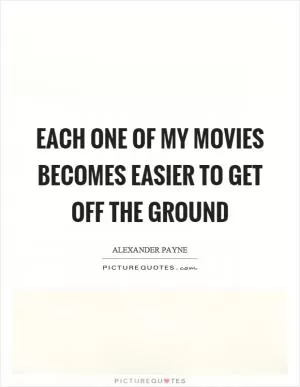 Each one of my movies becomes easier to get off the ground Picture Quote #1