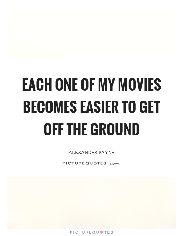 Each one of my movies becomes easier to get off the ground Picture Quote #1