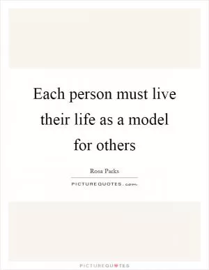 Each person must live their life as a model for others Picture Quote #1