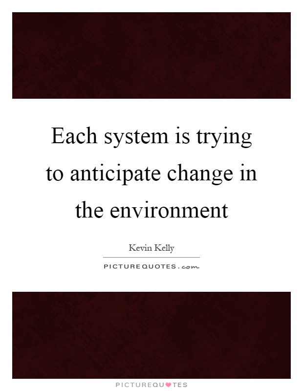Each system is trying to anticipate change in the environment Picture Quote #1