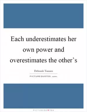 Each underestimates her own power and overestimates the other’s Picture Quote #1