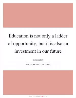 Education is not only a ladder of opportunity, but it is also an investment in our future Picture Quote #1