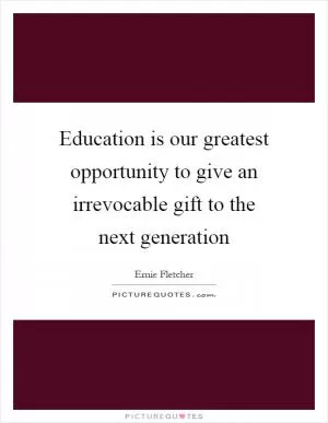Education is our greatest opportunity to give an irrevocable gift to the next generation Picture Quote #1