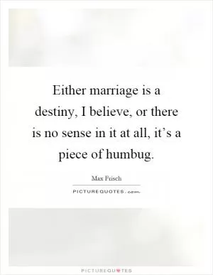 Either marriage is a destiny, I believe, or there is no sense in it at all, it’s a piece of humbug Picture Quote #1