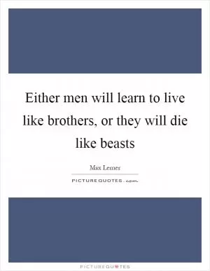 Either men will learn to live like brothers, or they will die like beasts Picture Quote #1