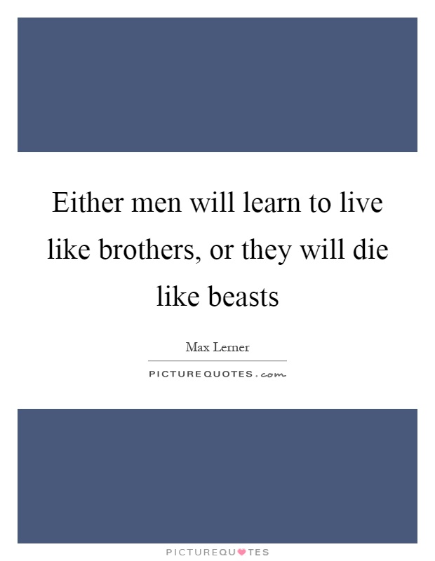 Either men will learn to live like brothers, or they will die like beasts Picture Quote #1