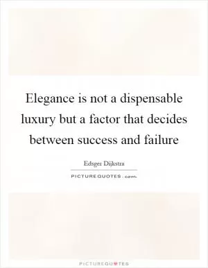 Elegance is not a dispensable luxury but a factor that decides between success and failure Picture Quote #1