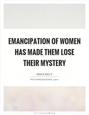 Emancipation of women has made them lose their mystery Picture Quote #1