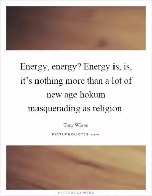 Energy, energy? Energy is, is, it’s nothing more than a lot of new age hokum masquerading as religion Picture Quote #1