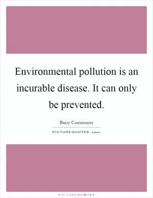 Environmental pollution is an incurable disease. It can only be prevented Picture Quote #1
