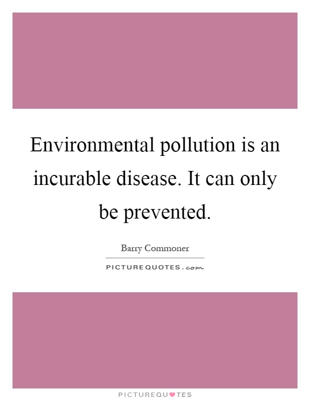 Environmental pollution is an incurable disease. It can only be prevented Picture Quote #1