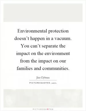 Environmental protection doesn’t happen in a vacuum. You can’t separate the impact on the environment from the impact on our families and communities Picture Quote #1