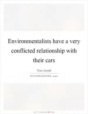 Environmentalists have a very conflicted relationship with their cars Picture Quote #1
