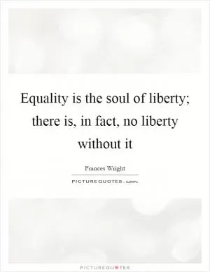 Equality is the soul of liberty; there is, in fact, no liberty without it Picture Quote #1