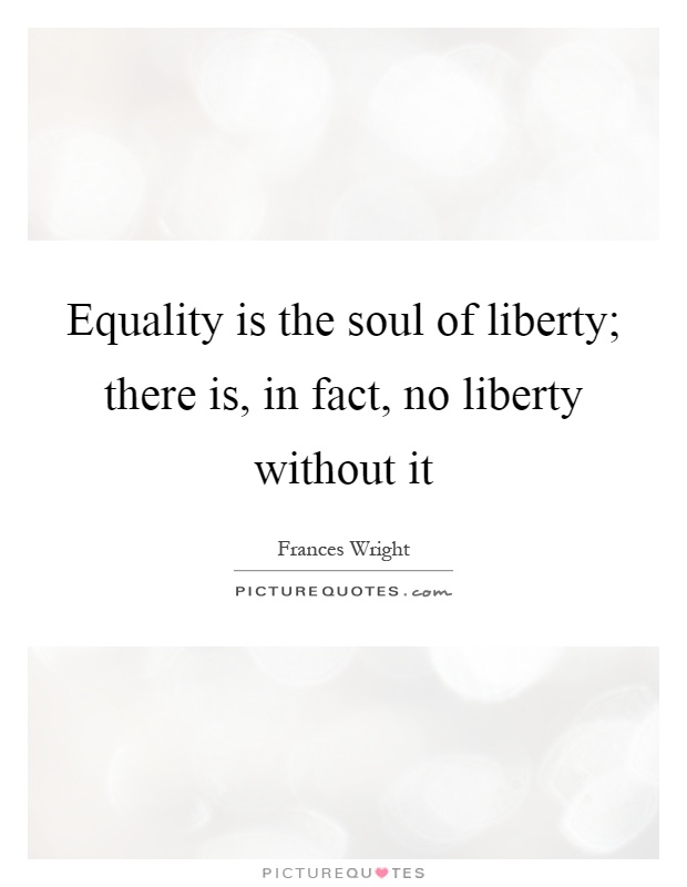 Equality is the soul of liberty; there is, in fact, no liberty without it Picture Quote #1