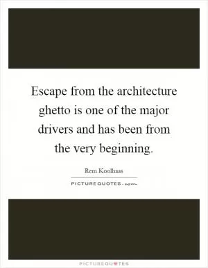 Escape from the architecture ghetto is one of the major drivers and has been from the very beginning Picture Quote #1