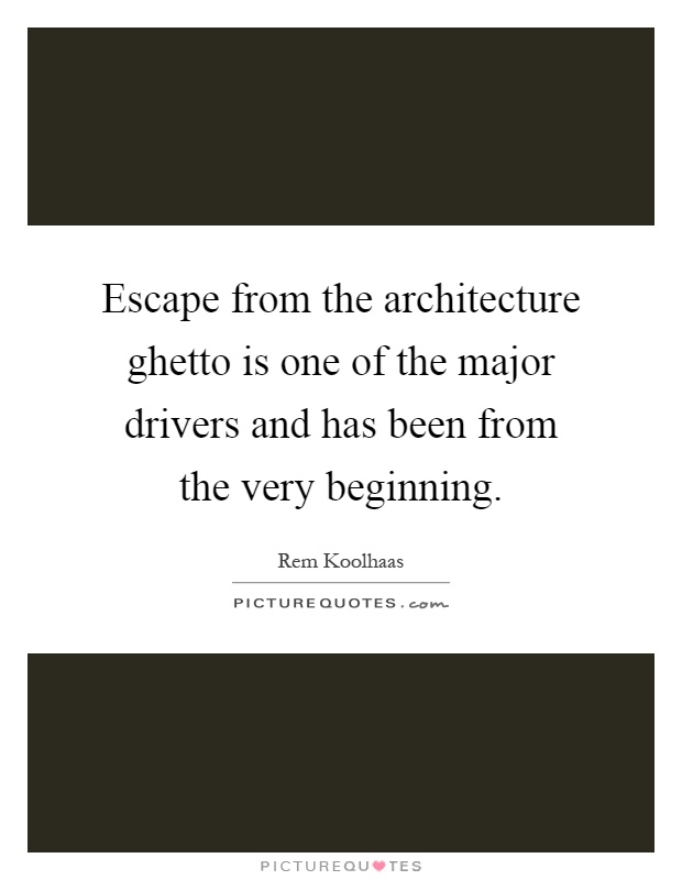 Escape from the architecture ghetto is one of the major drivers and has been from the very beginning Picture Quote #1