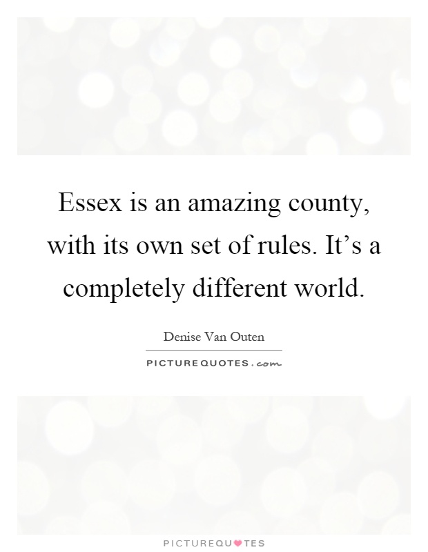 Essex is an amazing county, with its own set of rules. It's a completely different world Picture Quote #1