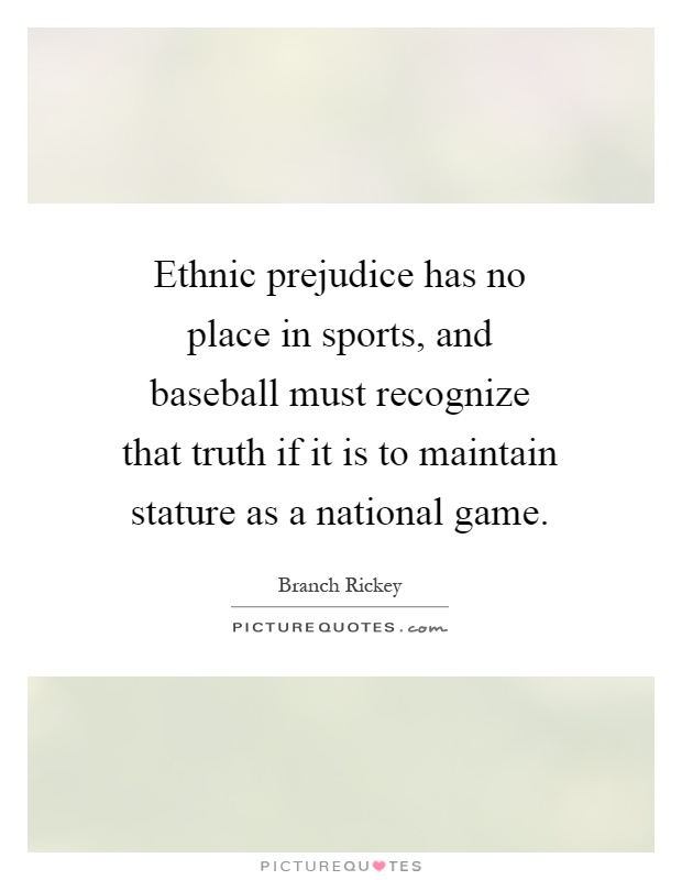 Ethnic prejudice has no place in sports, and baseball must recognize that truth if it is to maintain stature as a national game Picture Quote #1