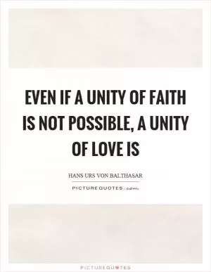 Even if a unity of faith is not possible, a unity of love is Picture Quote #1