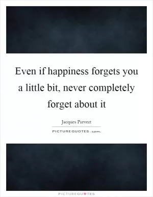 Even if happiness forgets you a little bit, never completely forget about it Picture Quote #1