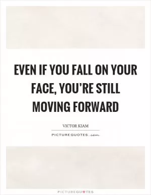 Even if you fall on your face, you’re still moving forward Picture Quote #1