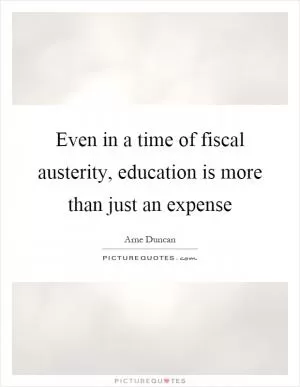 Even in a time of fiscal austerity, education is more than just an expense Picture Quote #1
