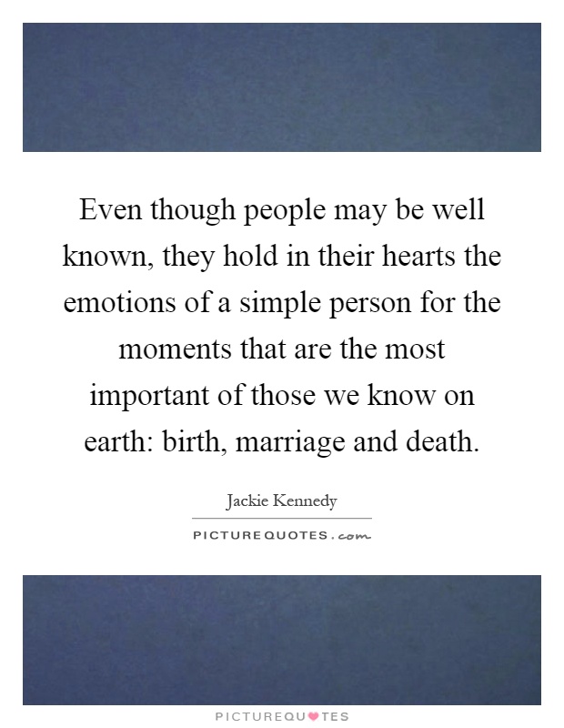 Even though people may be well known, they hold in their hearts the emotions of a simple person for the moments that are the most important of those we know on earth: birth, marriage and death Picture Quote #1