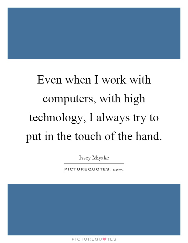 Even when I work with computers, with high technology, I always try to put in the touch of the hand Picture Quote #1