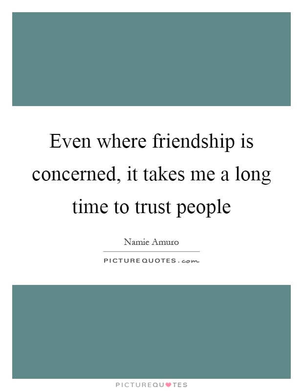 Even where friendship is concerned, it takes me a long time to trust people Picture Quote #1