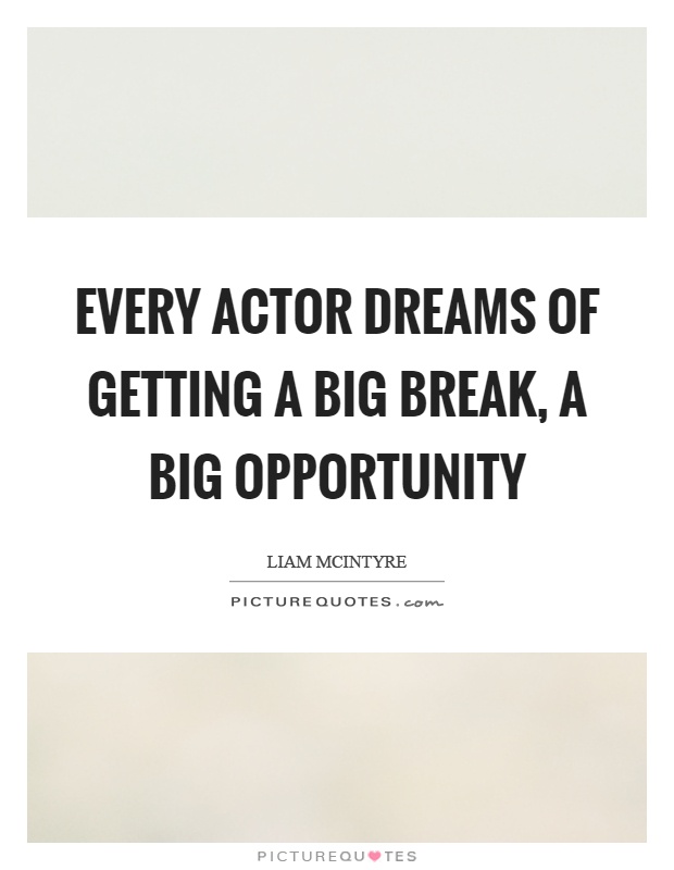Every actor dreams of getting a big break, a big opportunity Picture Quote #1
