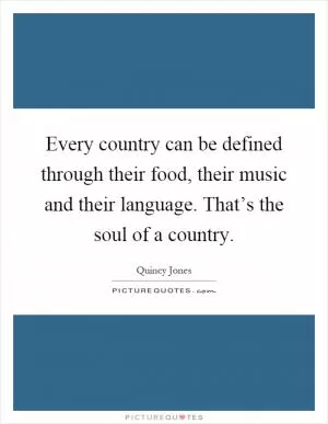 Every country can be defined through their food, their music and their language. That’s the soul of a country Picture Quote #1