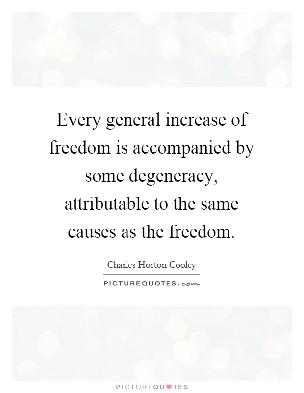 Every general increase of freedom is accompanied by some degeneracy, attributable to the same causes as the freedom Picture Quote #1