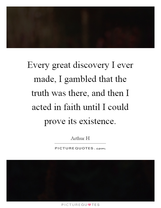 Every great discovery I ever made, I gambled that the truth was there, and then I acted in faith until I could prove its existence Picture Quote #1