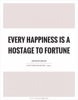 Every happiness is a hostage to fortune Picture Quote #1