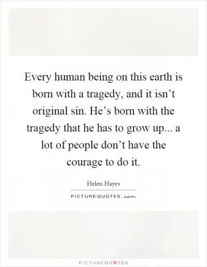 Every human being on this earth is born with a tragedy, and it isn’t original sin. He’s born with the tragedy that he has to grow up... a lot of people don’t have the courage to do it Picture Quote #1