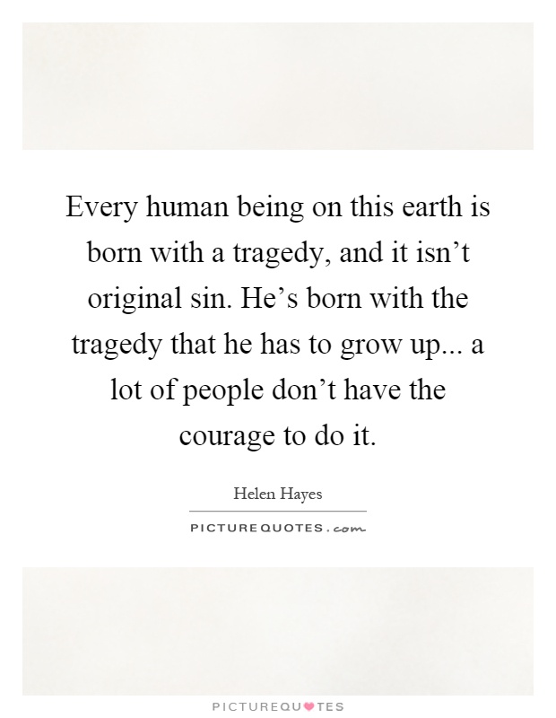 Every human being on this earth is born with a tragedy, and it isn't original sin. He's born with the tragedy that he has to grow up... a lot of people don't have the courage to do it Picture Quote #1