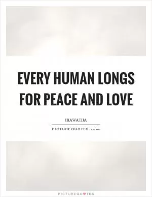 Every human longs for peace and love Picture Quote #1