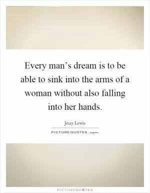 Every man’s dream is to be able to sink into the arms of a woman without also falling into her hands Picture Quote #1