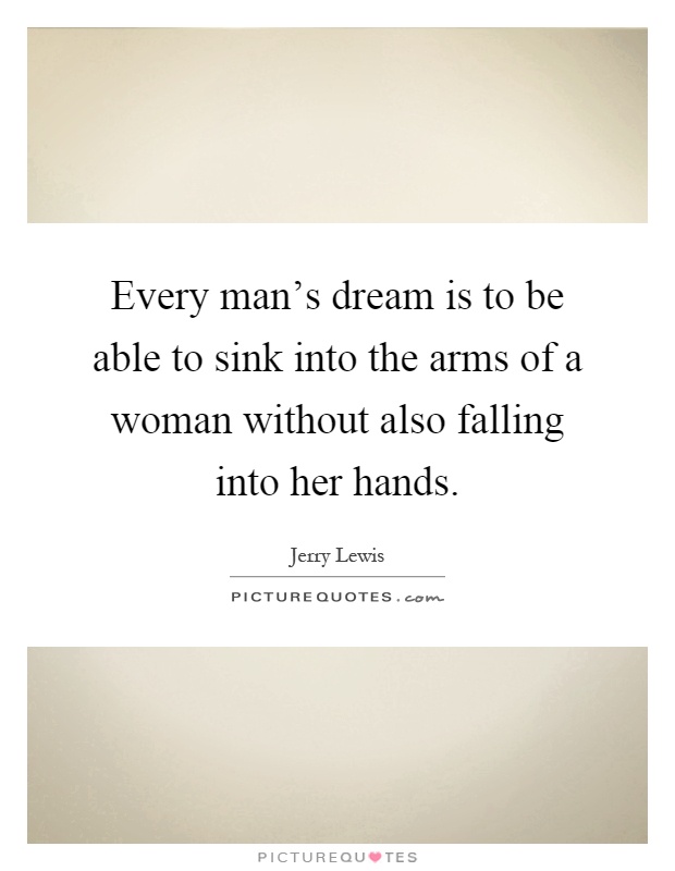 Every man's dream is to be able to sink into the arms of a woman without also falling into her hands Picture Quote #1