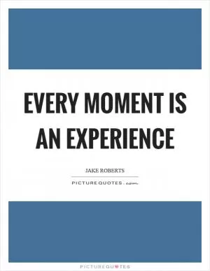Every moment is an experience Picture Quote #1