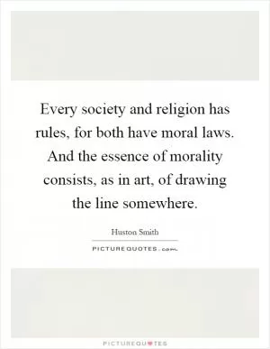 Every society and religion has rules, for both have moral laws. And the essence of morality consists, as in art, of drawing the line somewhere Picture Quote #1