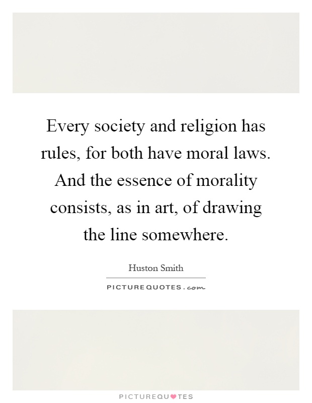 Every society and religion has rules, for both have moral laws. And the essence of morality consists, as in art, of drawing the line somewhere Picture Quote #1
