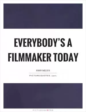 Everybody’s a filmmaker today Picture Quote #1