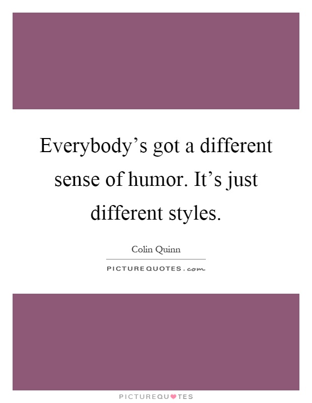 Everybody's got a different sense of humor. It's just different styles Picture Quote #1