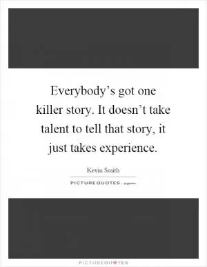 Everybody’s got one killer story. It doesn’t take talent to tell that story, it just takes experience Picture Quote #1