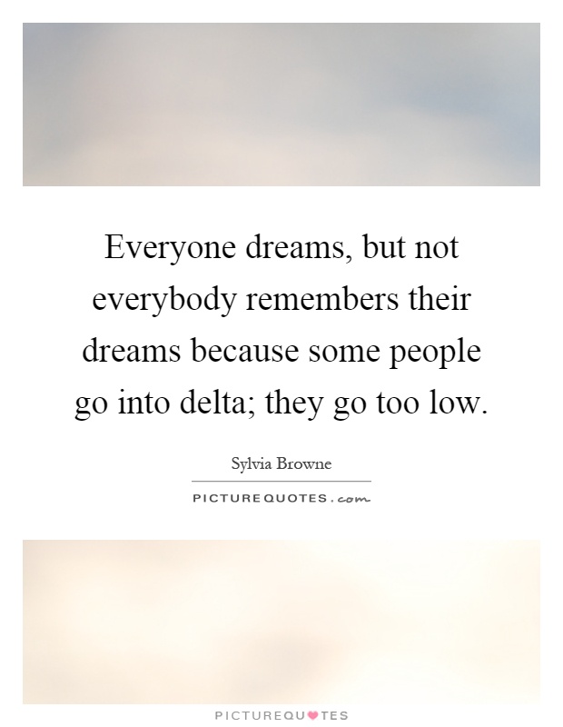 Everyone dreams, but not everybody remembers their dreams because some people go into delta; they go too low Picture Quote #1